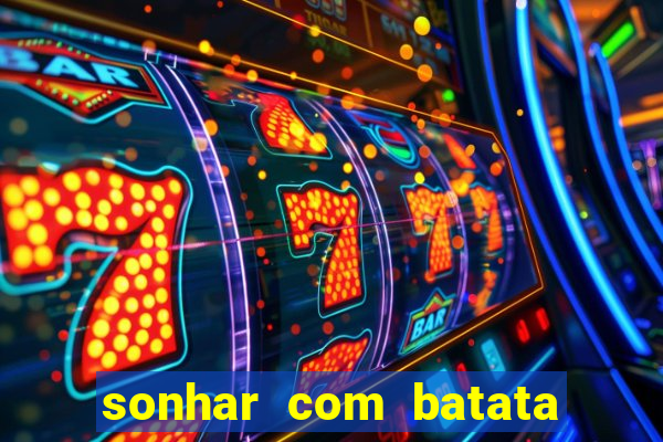 sonhar com batata jogo do bicho